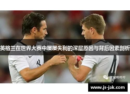 英格兰在世界大赛中屡屡失利的深层原因与背后因素剖析