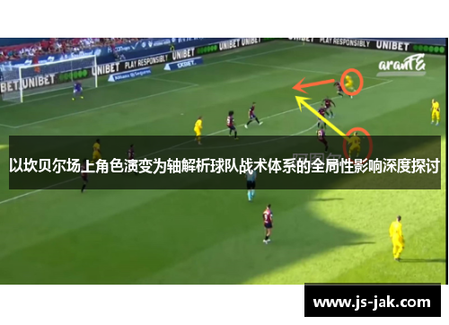 以坎贝尔场上角色演变为轴解析球队战术体系的全局性影响深度探讨